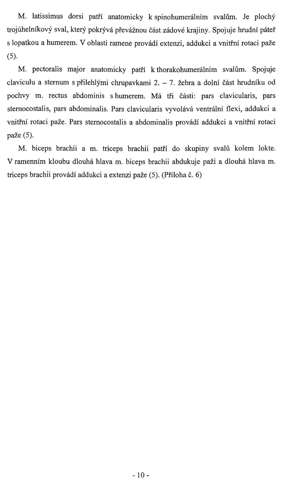 žebra a dolní část hrudníku od pochvy m. rectus abdominis s humerem. Má tři části: pars clavicularis, pars sternoeostalis, pars abdominalis.