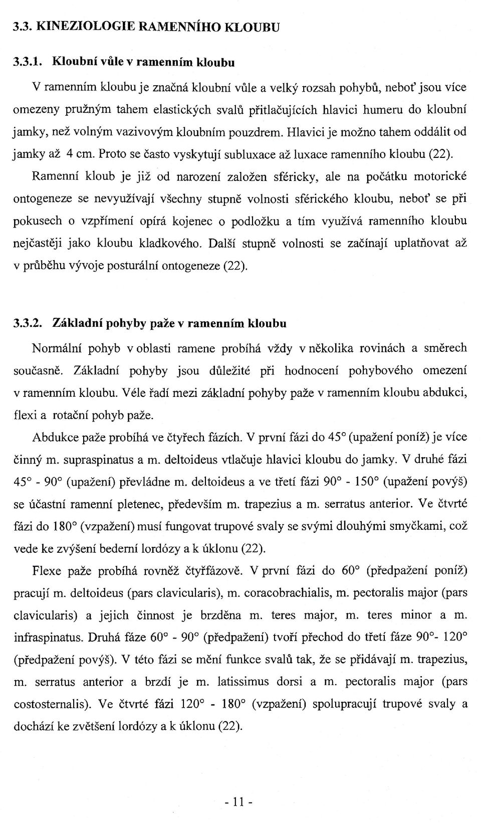 než volným vazivovým kloubním pouzdrem. Hlavici je možno tahem oddálit od jamky až 4 cm. Proto se často vyskytují subluxace až luxace ramenního kloubu (22).