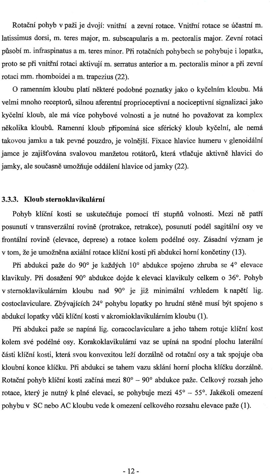 O ramenním kloubu platí některé podobné poznatky jako o kyčelním kloubu.