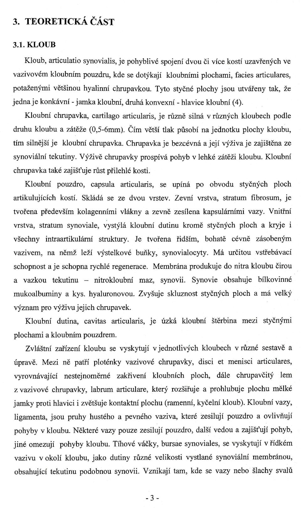 hyalinní chrupavkou. Tyto styčné plochy jsou utvářeny tak, že jednaje konkávní - jamka kloubní, druhá konvexní - hlavice kloubní (4).