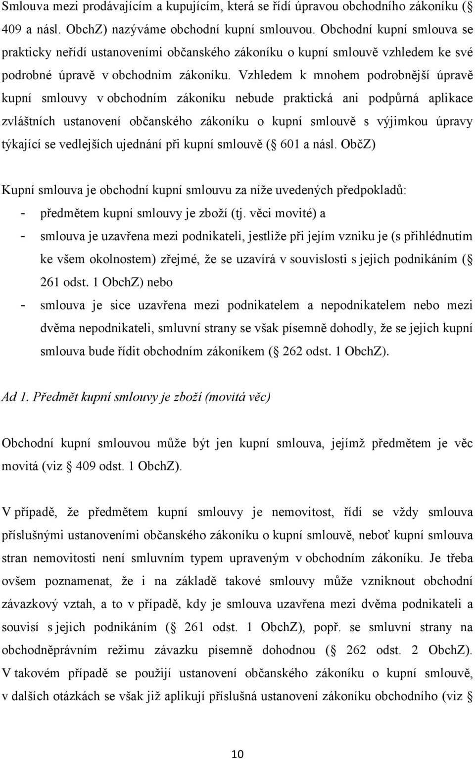 Vzhledem k mnohem podrobnější úpravě kupní smlouvy v obchodním zákoníku nebude praktická ani podpůrná aplikace zvláštních ustanovení občanského zákoníku o kupní smlouvě s výjimkou úpravy týkající se