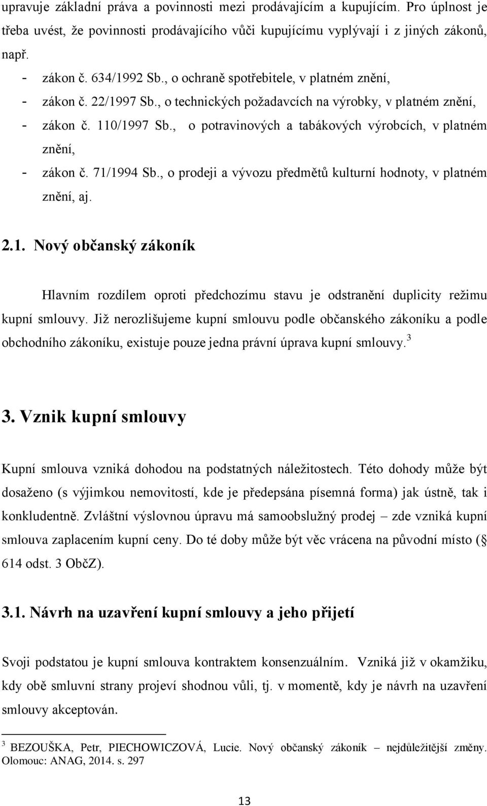 , o potravinových a tabákových výrobcích, v platném znění, - zákon č. 71/1994 Sb., o prodeji a vývozu předmětů kulturní hodnoty, v platném znění, aj. 2.1. Nový občanský zákoník Hlavním rozdílem oproti předchozímu stavu je odstranění duplicity režimu kupní smlouvy.
