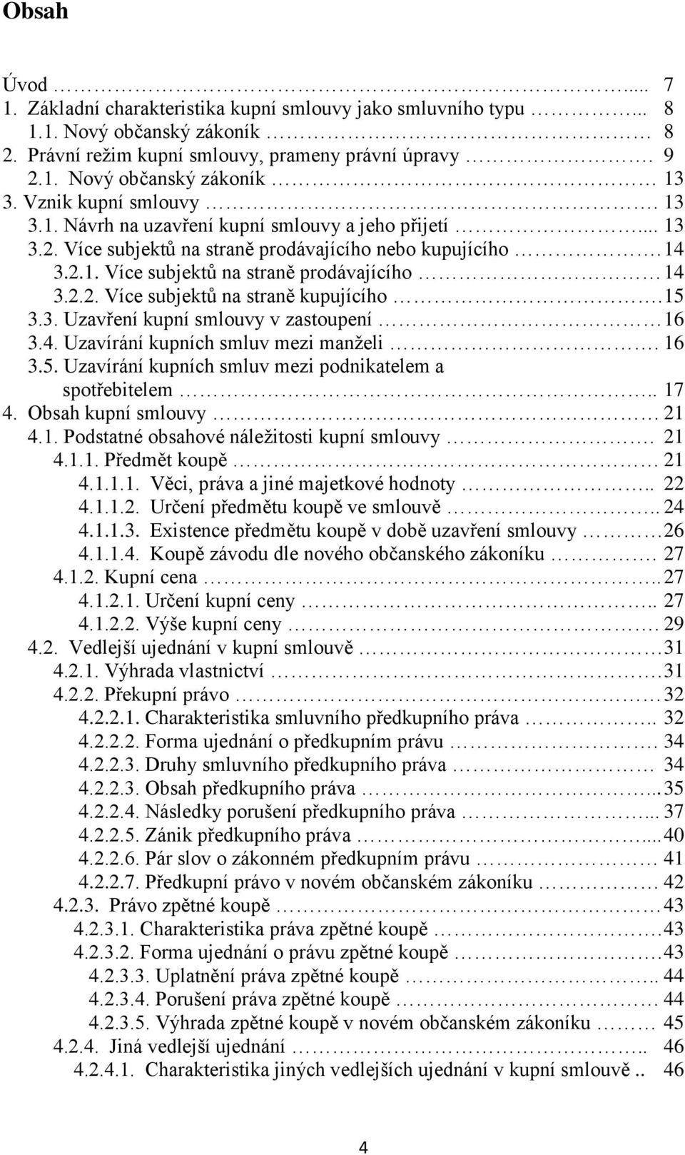 15 3.3. Uzavření kupní smlouvy v zastoupení 16 3.4. Uzavírání kupních smluv mezi manželi. 16 3.5. Uzavírání kupních smluv mezi podnikatelem a spotřebitelem.. 17 4. Obsah kupní smlouvy 21 4.1. Podstatné obsahové náležitosti kupní smlouvy.