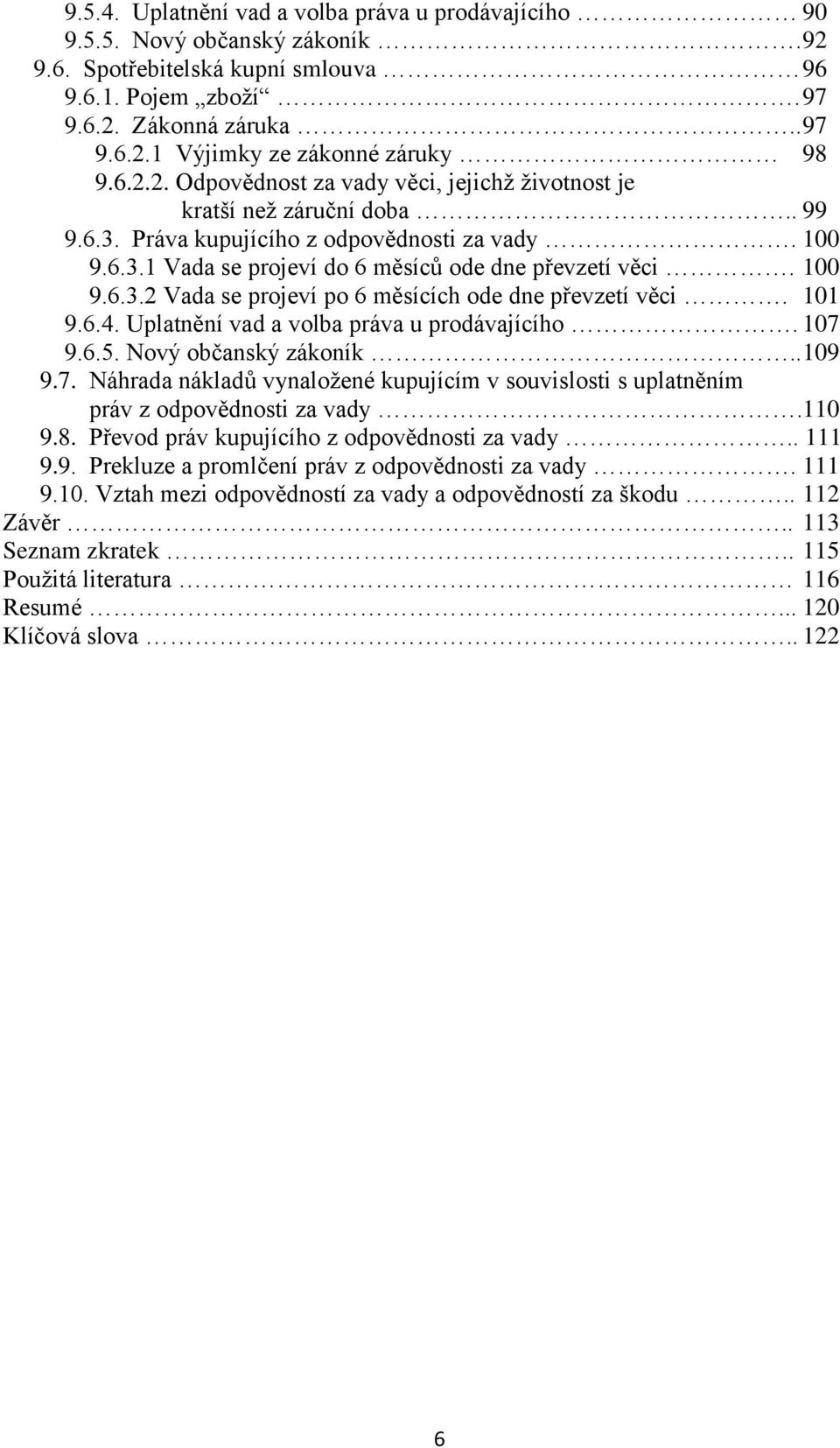 101 9.6.4. Uplatnění vad a volba práva u prodávajícího. 107 9.6.5. Nový občanský zákoník.. 109 9.7. Náhrada nákladů vynaložené kupujícím v souvislosti s uplatněním práv z odpovědnosti za vady.110 9.8.