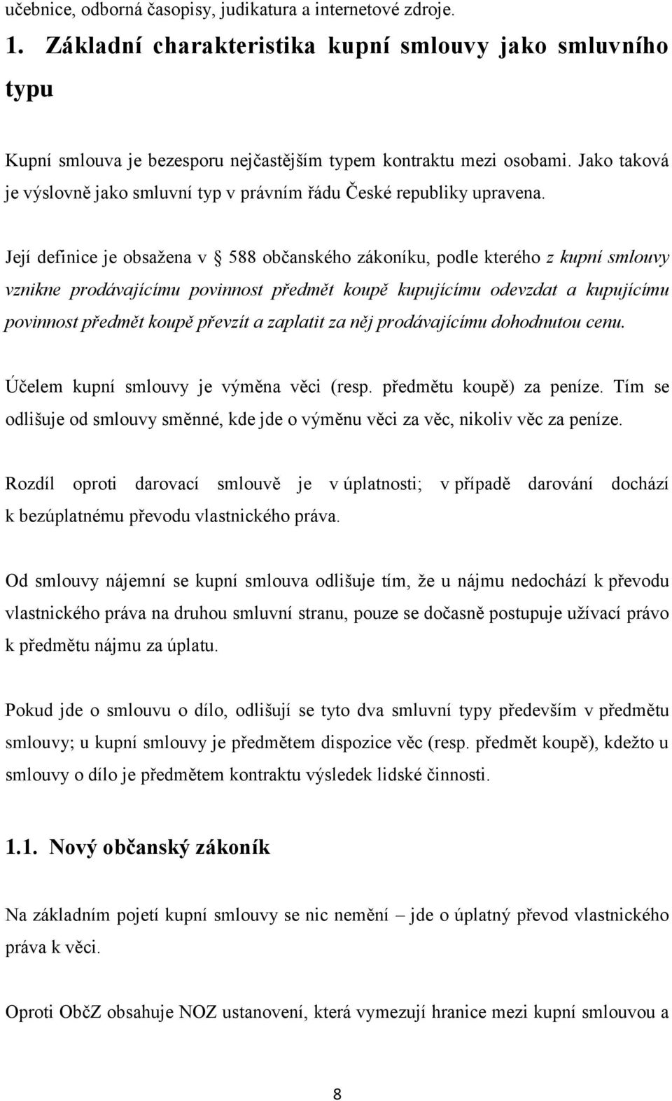 Její definice je obsažena v 588 občanského zákoníku, podle kterého z kupní smlouvy vznikne prodávajícímu povinnost předmět koupě kupujícímu odevzdat a kupujícímu povinnost předmět koupě převzít a