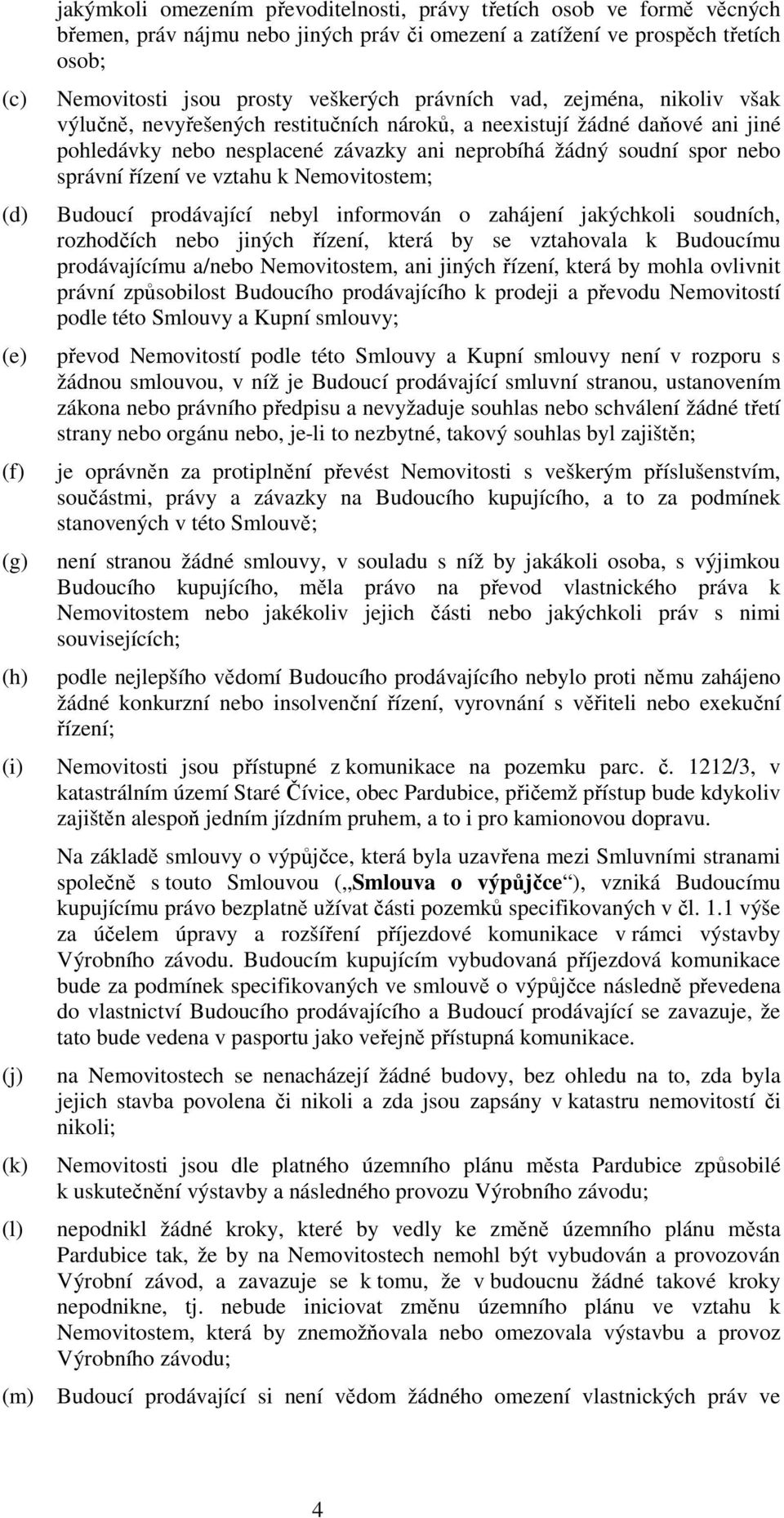 žádný soudní spor nebo správní řízení ve vztahu k Nemovitostem; Budoucí prodávající nebyl informován o zahájení jakýchkoli soudních, rozhodčích nebo jiných řízení, která by se vztahovala k Budoucímu