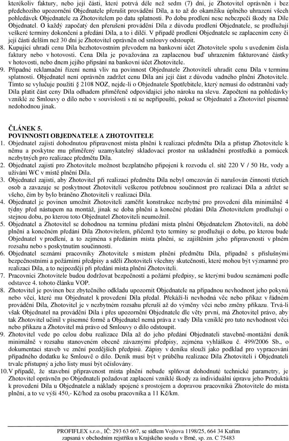 O každý započatý den přerušení provádění Díla z důvodu prodlení Objednatele, se prodlužují veškeré termíny dokončení a předání Díla, a to i dílčí.