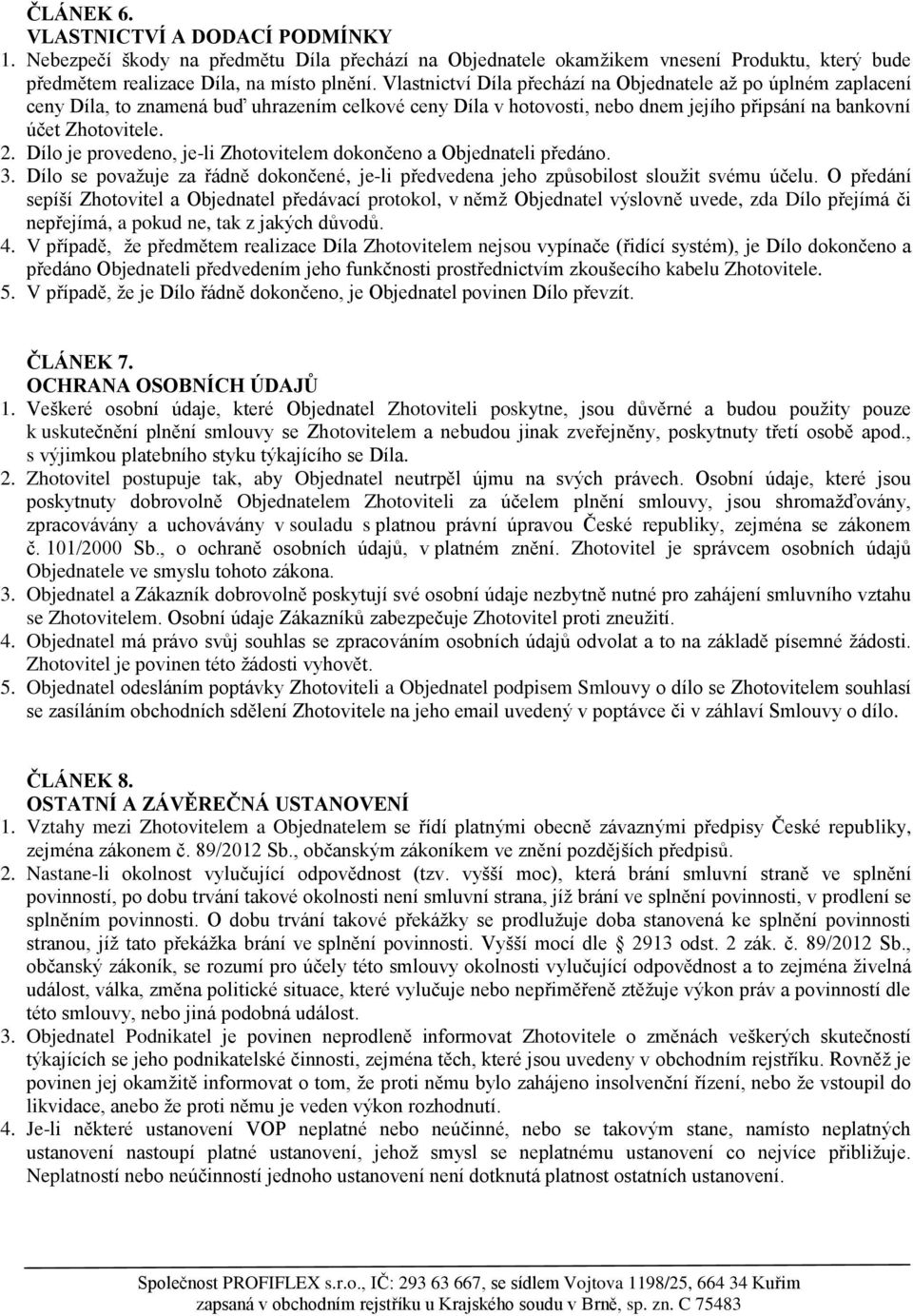 Dílo je provedeno, je-li Zhotovitelem dokončeno a Objednateli předáno. 3. Dílo se považuje za řádně dokončené, je-li předvedena jeho způsobilost sloužit svému účelu.