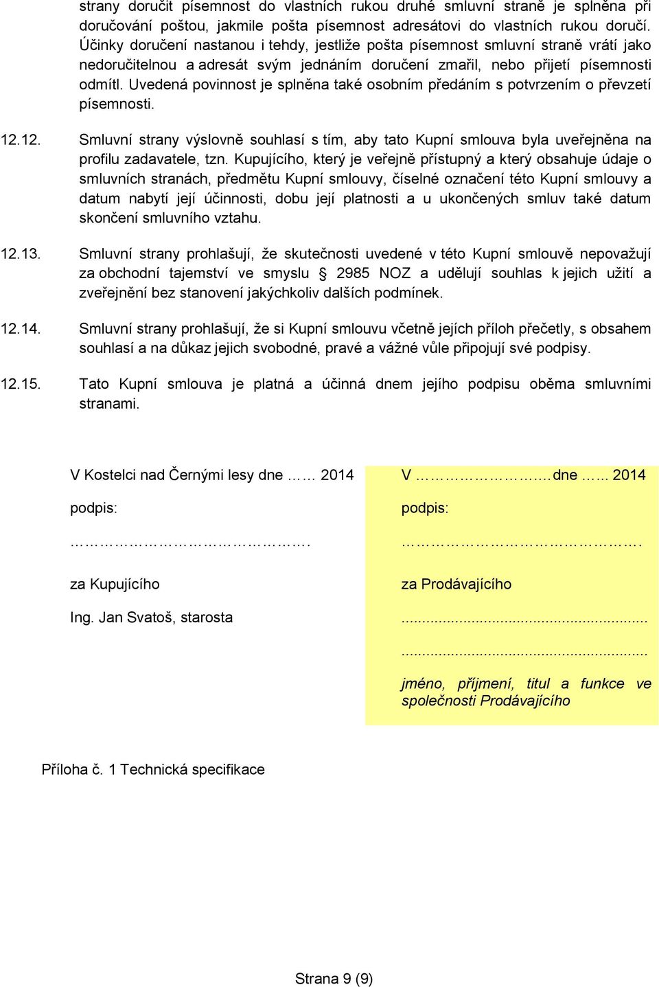 Uvedená povinnost je splněna také osobním předáním s potvrzením o převzetí písemnosti. 12.12. Smluvní strany výslovně souhlasí s tím, aby tato Kupní smlouva byla uveřejněna na profilu zadavatele, tzn.