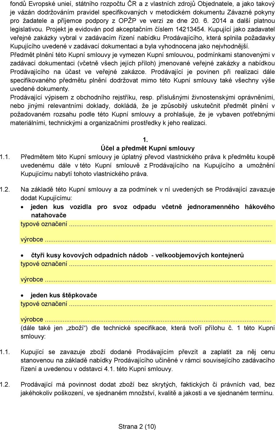 Kupující jako zadavatel veřejné zakázky vybral v zadávacím řízení nabídku Prodávajícího, která splnila požadavky Kupujícího uvedené v zadávací dokumentaci a byla vyhodnocena jako nejvhodnější.