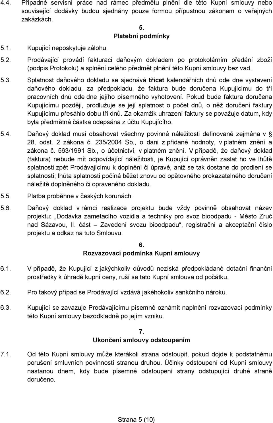 Splatnost daňového dokladu se sjednává třicet kalendářních dnů ode dne vystavení daňového dokladu, za předpokladu, že faktura bude doručena Kupujícímu do tří pracovních dnů ode dne jejího písemného