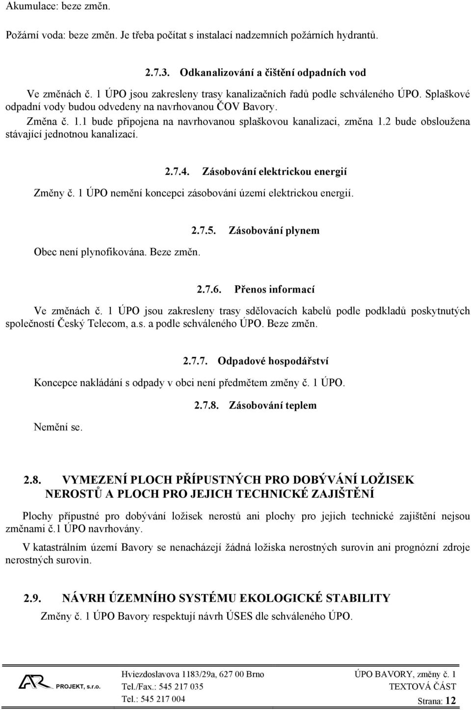 1 bude připojena na navrhovanou splaškovou kanalizaci, změna 1.2 bude obsloužena stávající jednotnou kanalizací. 2.7.4. Zásobování elektrickou energií Změny č.