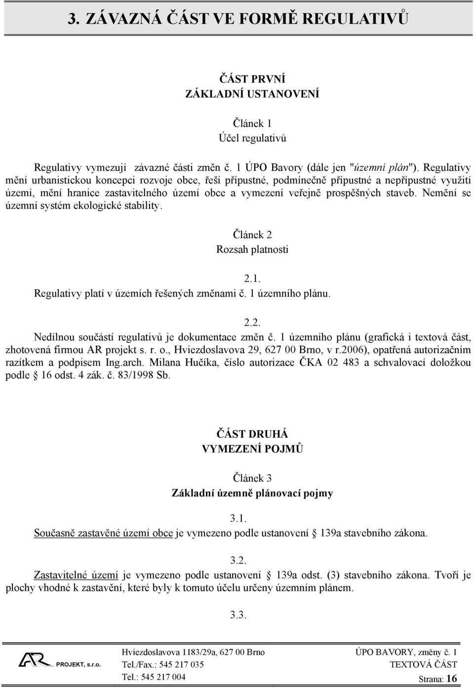 Nemění se územní systém ekologické stability. Článek 2 Rozsah platnosti 2.1. Regulativy platí v územích řešených změnami č. 1 územního plánu. 2.2. Nedílnou součástí regulativů je dokumentace změn č.