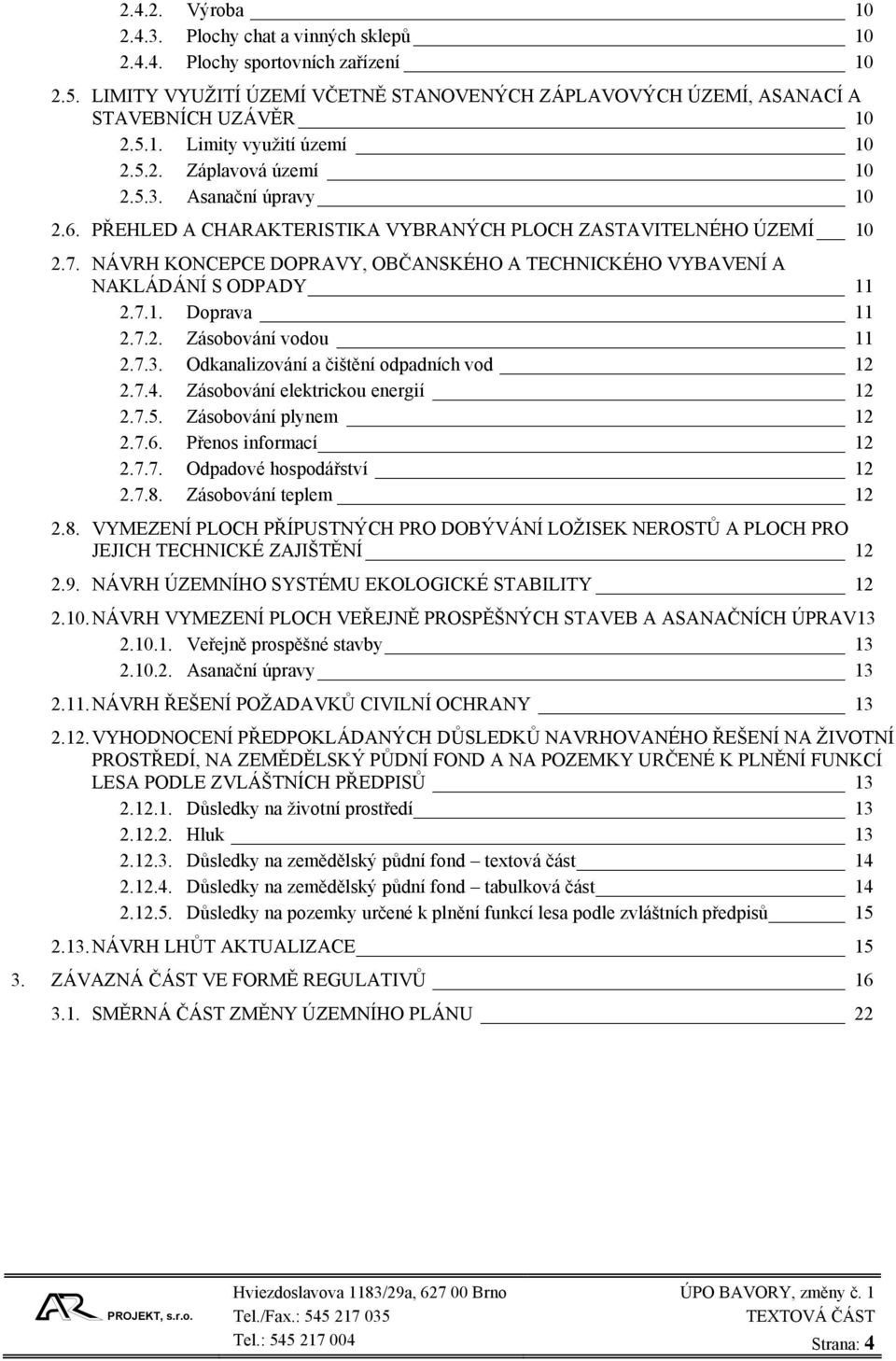 NÁVRH KONCEPCE DOPRAVY, OBČANSKÉHO A TECHNICKÉHO VYBAVENÍ A NAKLÁDÁNÍ S ODPADY 11 2.7.1. Doprava 11 2.7.2. Zásobování vodou 11 2.7.3. Odkanalizování a čištění odpadních vod 12 2.7.4.