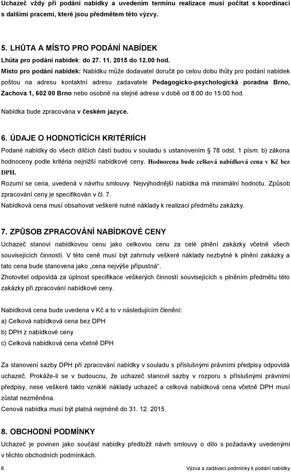 Místo pro podání nabídek: Nabídku může dodavatel doručit po celou dobu lhůty pro podání nabídek poštou na adresu kontaktní adresu zadavatele Pedagogicko-psychologická poradna Brno, Zachova 1, 602 00