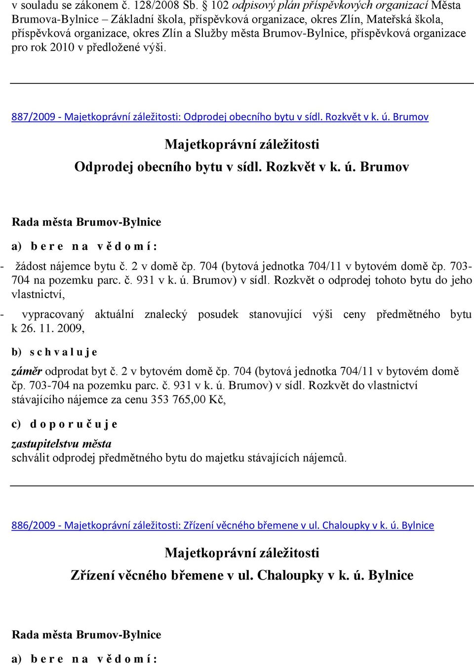 příspěvková organizace pro rok 2010 v předložené výši. 887/2009 - : Odprodej obecního bytu v sídl. Rozkvět v k. ú. Brumov Odprodej obecního bytu v sídl. Rozkvět v k. ú. Brumov - žádost nájemce bytu č.