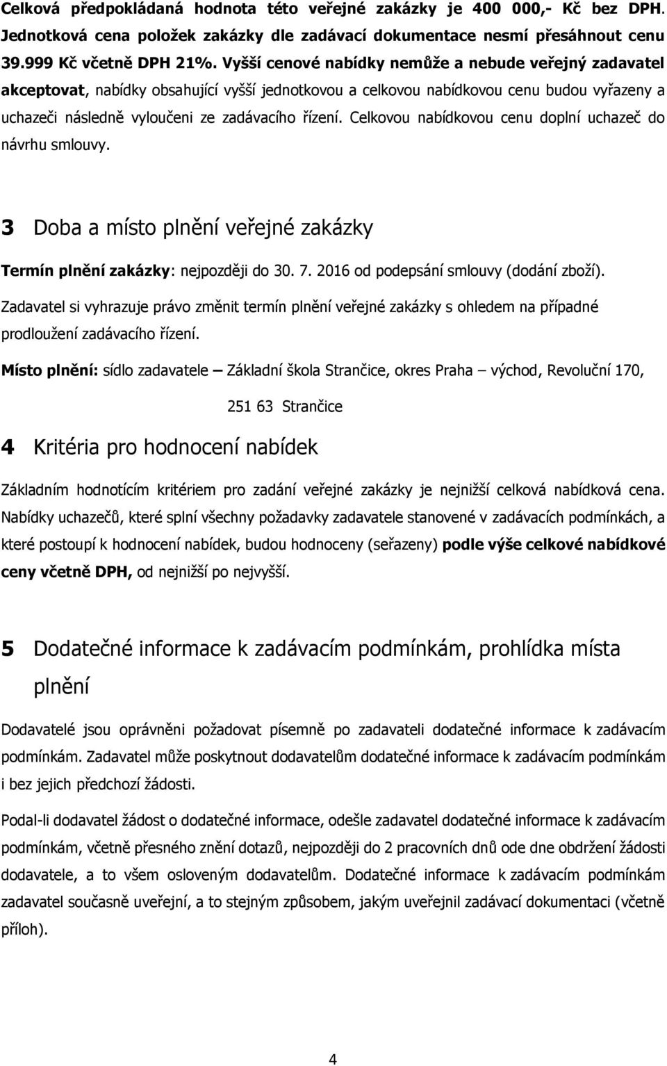 Celkovou nabídkovou cenu doplní uchazeč do návrhu smlouvy. 3 Doba a místo plnění veřejné zakázky Termín plnění zakázky: nejpozději do 30. 7. 2016 od podepsání smlouvy (dodání zboží).