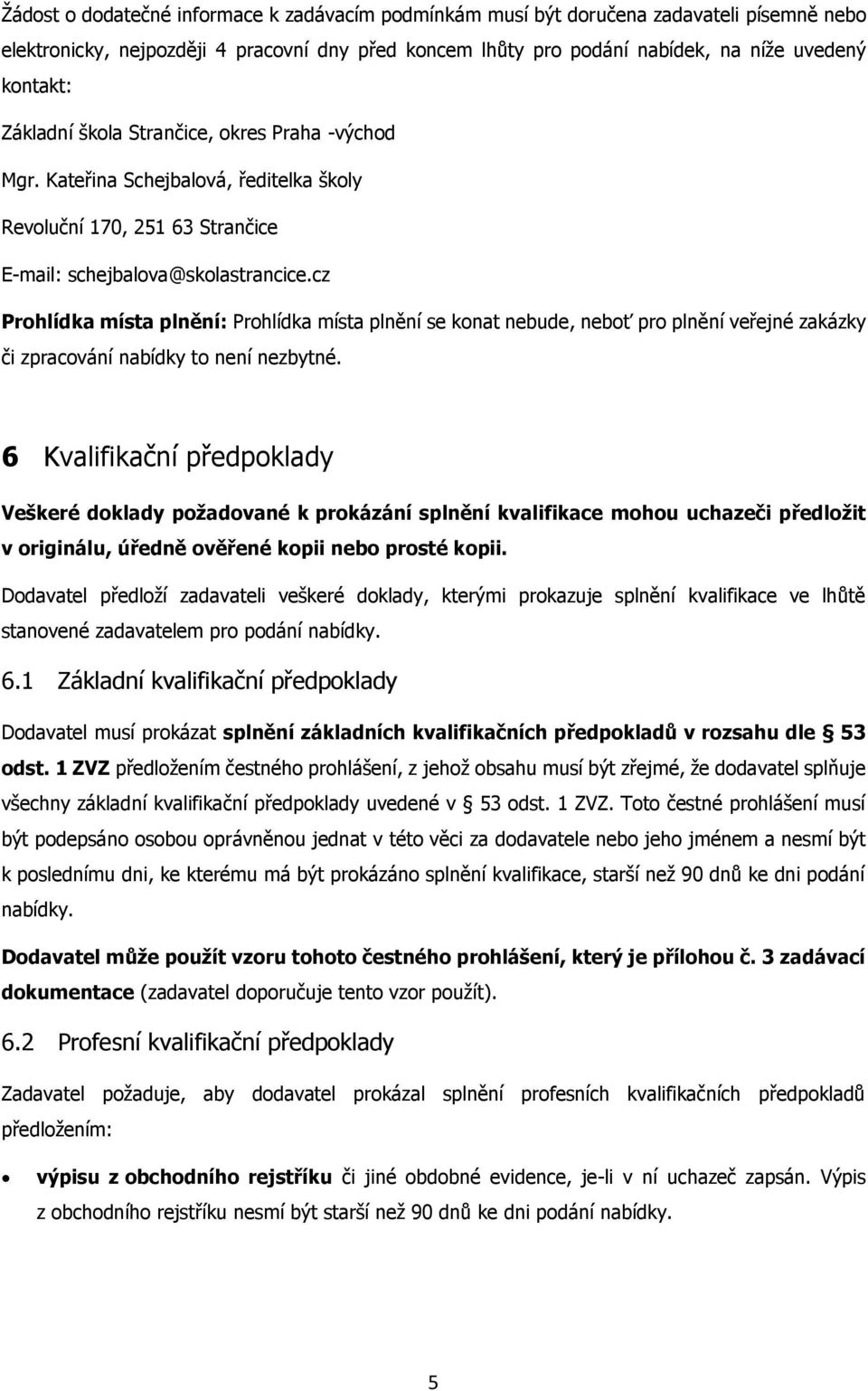 cz Prohlídka místa plnění: Prohlídka místa plnění se konat nebude, neboť pro plnění veřejné zakázky či zpracování nabídky to není nezbytné.