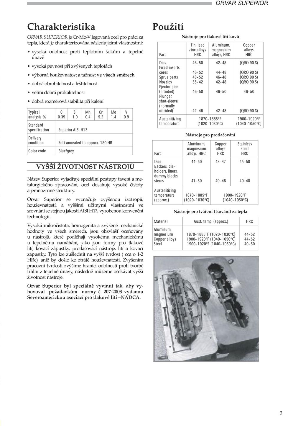 lití kovů Nástroje pro protlačování VYŠŠÍ ŽIVOTNOST NÁSTROJÚ Název Superior vyjadřuje speciální postupy tavení a metalurgického zpracování, ocel dosahuje vysoké čistoty a jemnozrnné struktury.