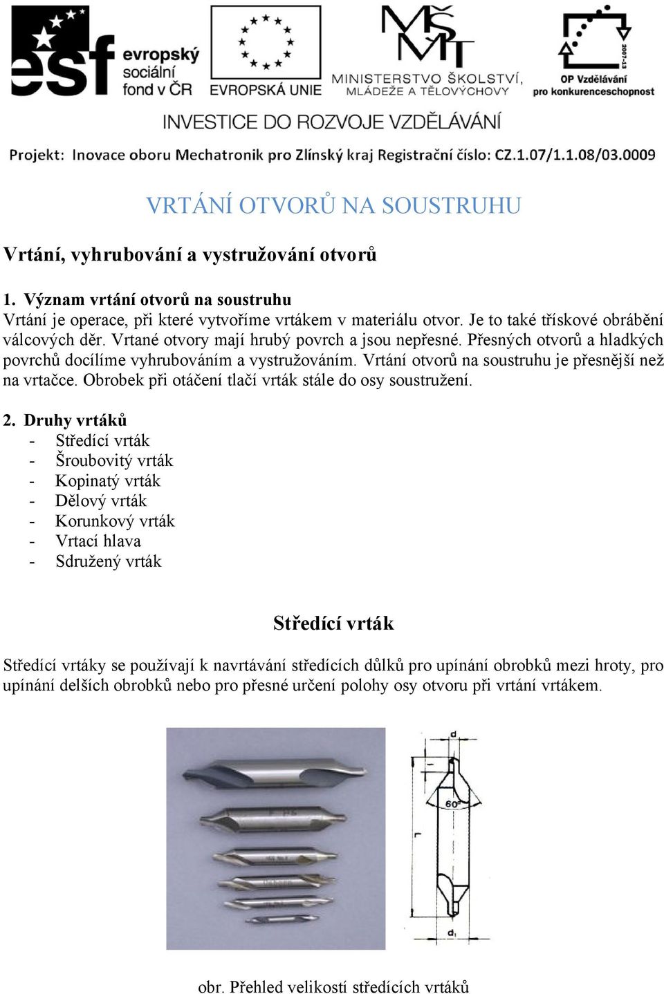 Vrtání otvorů na soustruhu je přesnější než na vrtačce. Obrobek při otáčení tlačí vrták stále do osy soustružení. 2.