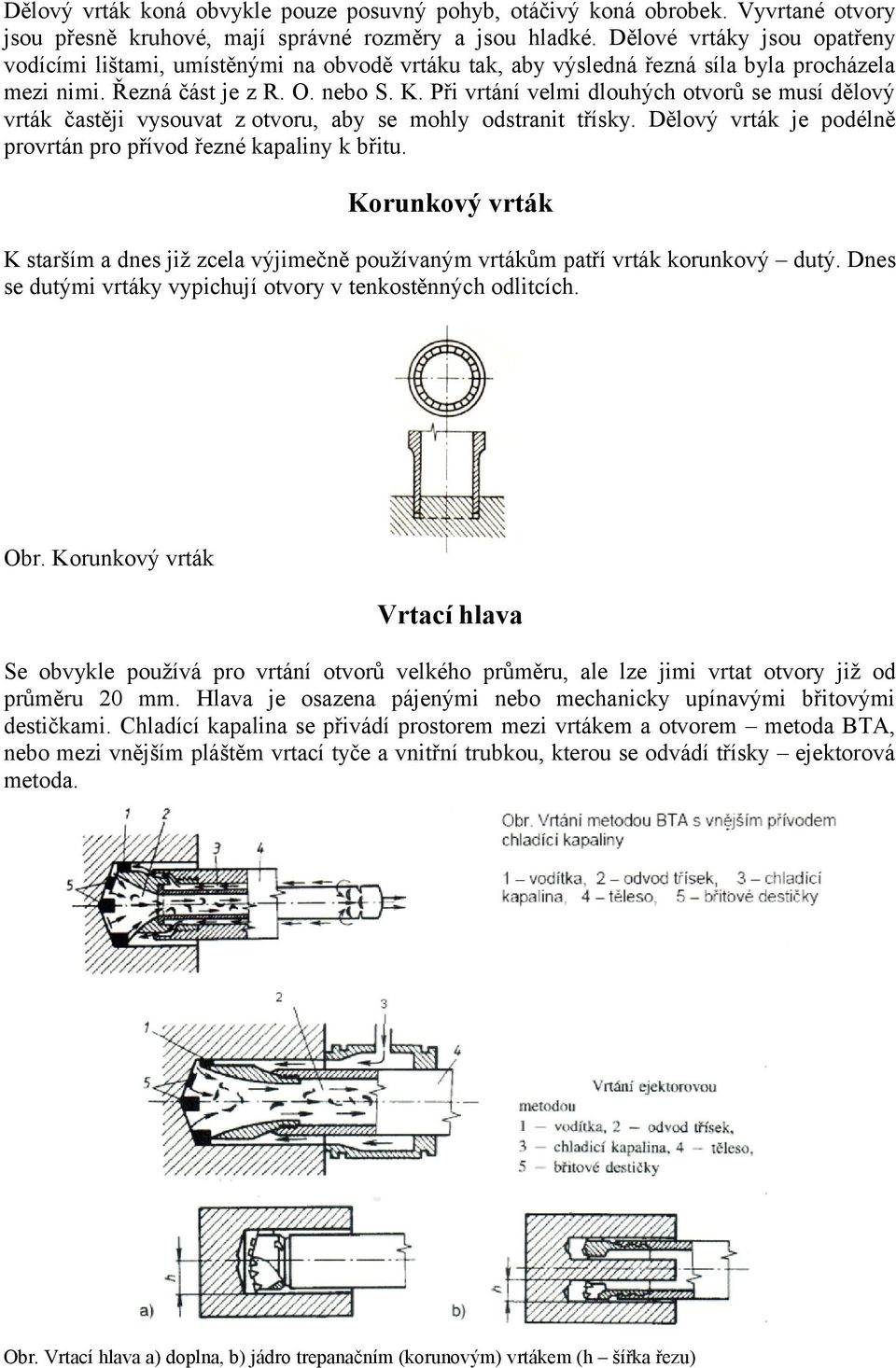 Při vrtání velmi dlouhých otvorů se musí dělový vrták častěji vysouvat z otvoru, aby se mohly odstranit třísky. Dělový vrták je podélně provrtán pro přívod řezné kapaliny k břitu.