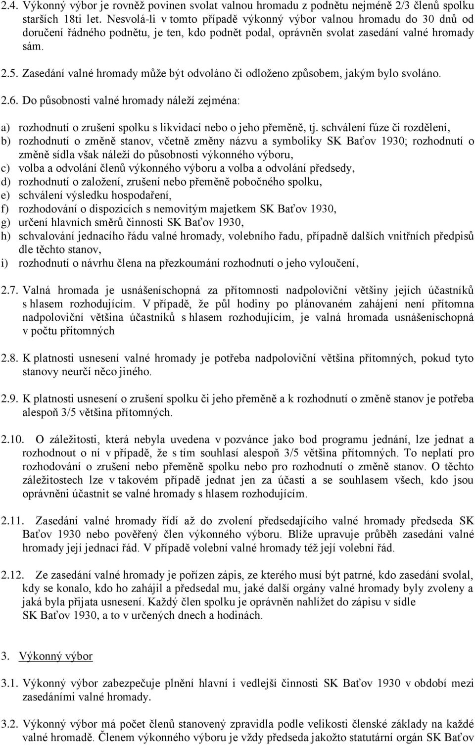 Zasedání valné hromady může být odvoláno či odloženo způsobem, jakým bylo svoláno. 2.6. Do působnosti valné hromady náleží zejména: a) rozhodnutí o zrušení spolku s likvidací nebo o jeho přeměně, tj.