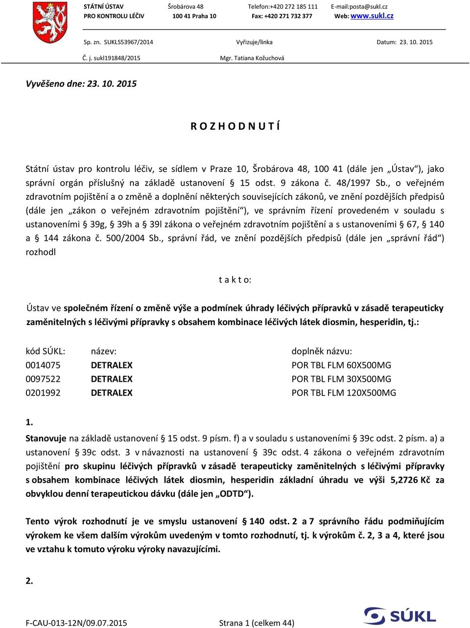 2015 R O Z H O D N U T Í Státní ústav pro kontrolu léčiv, se sídlem v Praze 10, Šrobárova 48, 100 41 (dále jen Ústav ), jako správní orgán příslušný na základě ustanovení 15 odst. 9 zákona č.