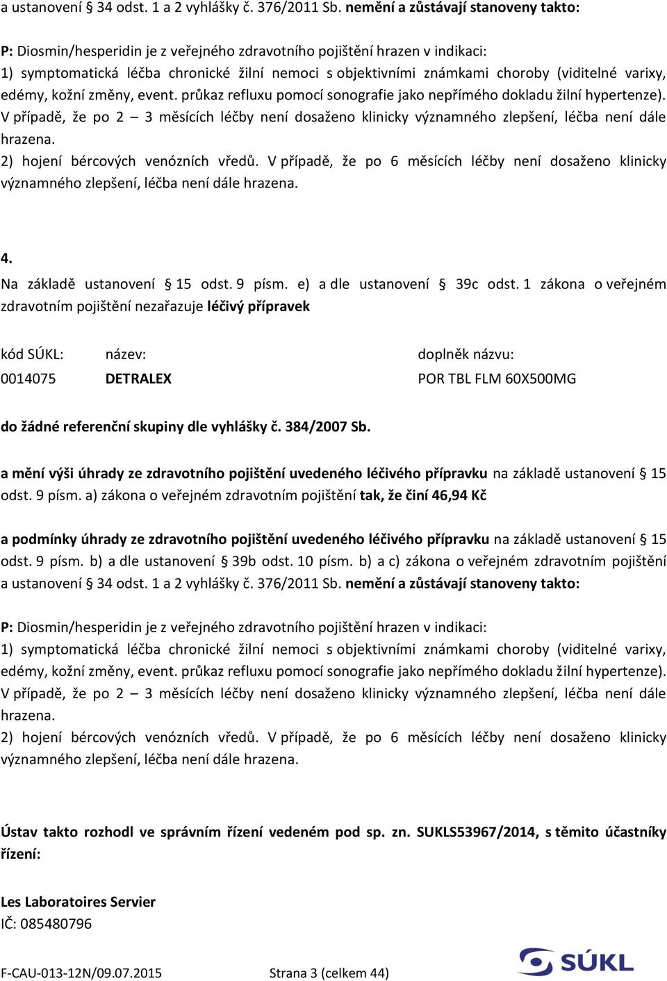 (viditelné varixy, edémy, kožní změny, event. průkaz refluxu pomocí sonografie jako nepřímého dokladu žilní hypertenze).