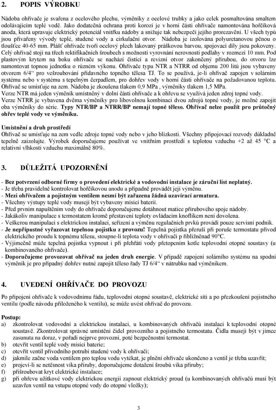 U všech typů jsou přivařeny vývody teplé, studené vody a cirkulační otvor. Nádoba je izolována polyuretanovou pěnou o tloušťce 40-65 mm.