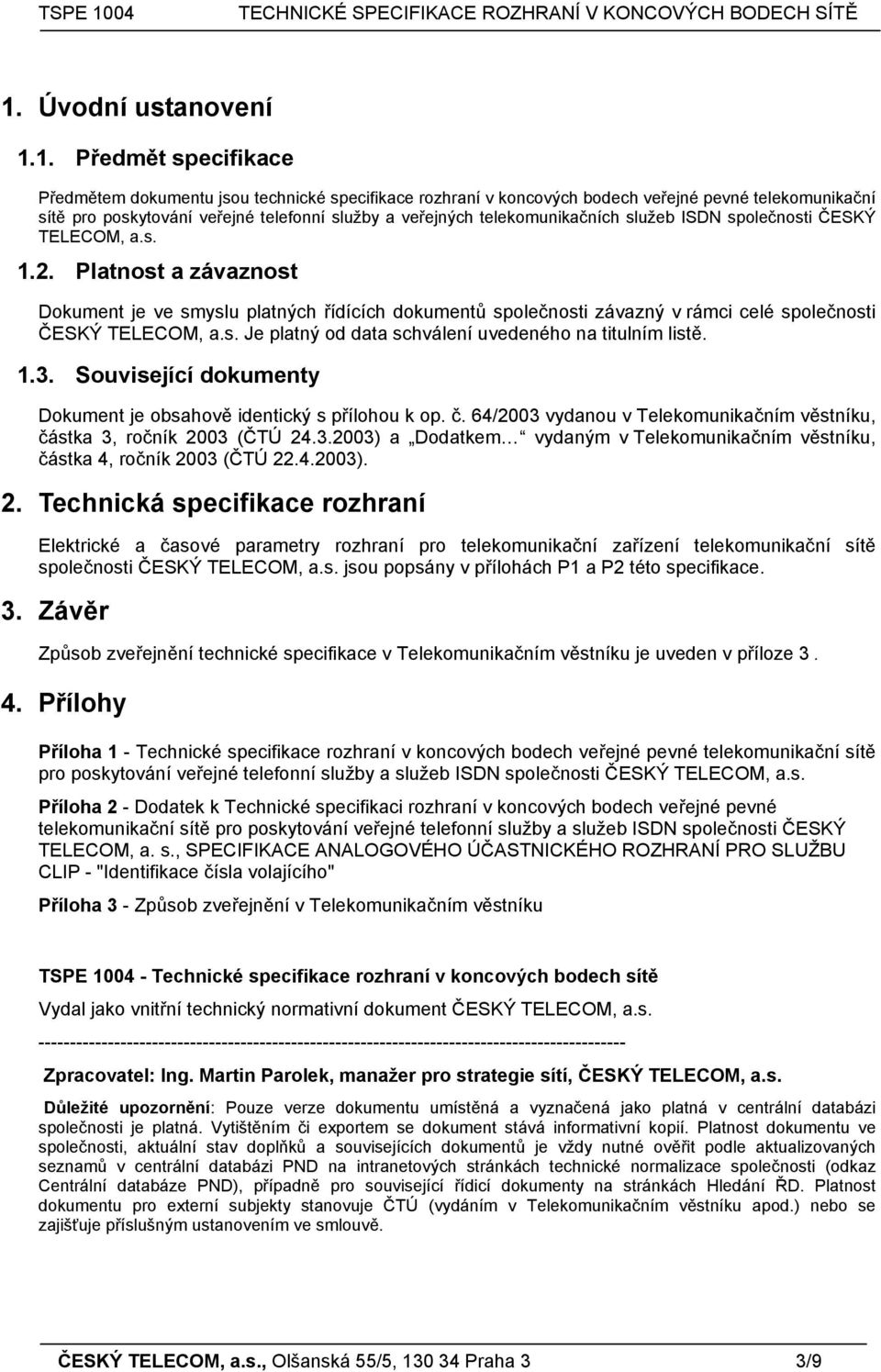 Platnost a závaznost Dokument je ve smyslu platných řídících dokumentů společnosti závazný v rámci celé společnosti ČESKÝ TELECOM, a.s. Je platný od data schválení uvedeného na titulním listě. 1.3.
