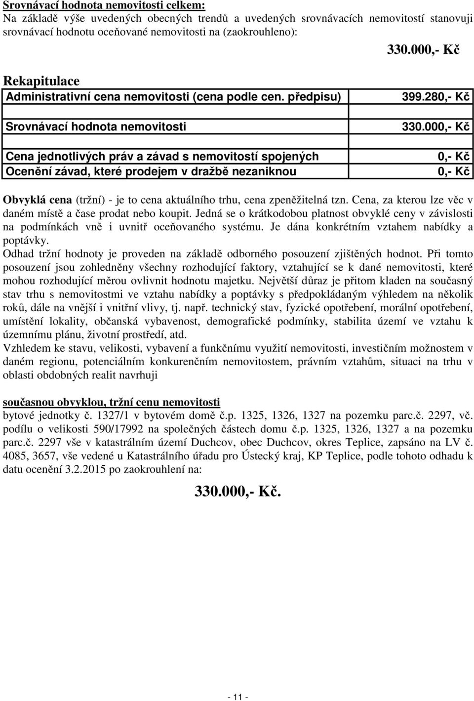 předpisu) Srovnávací hodnota nemovitosti Cena jednotlivých práv a závad s nemovitostí spojených Ocenění závad, které prodejem v dražbě nezaniknou 399.280,- Kč 330.