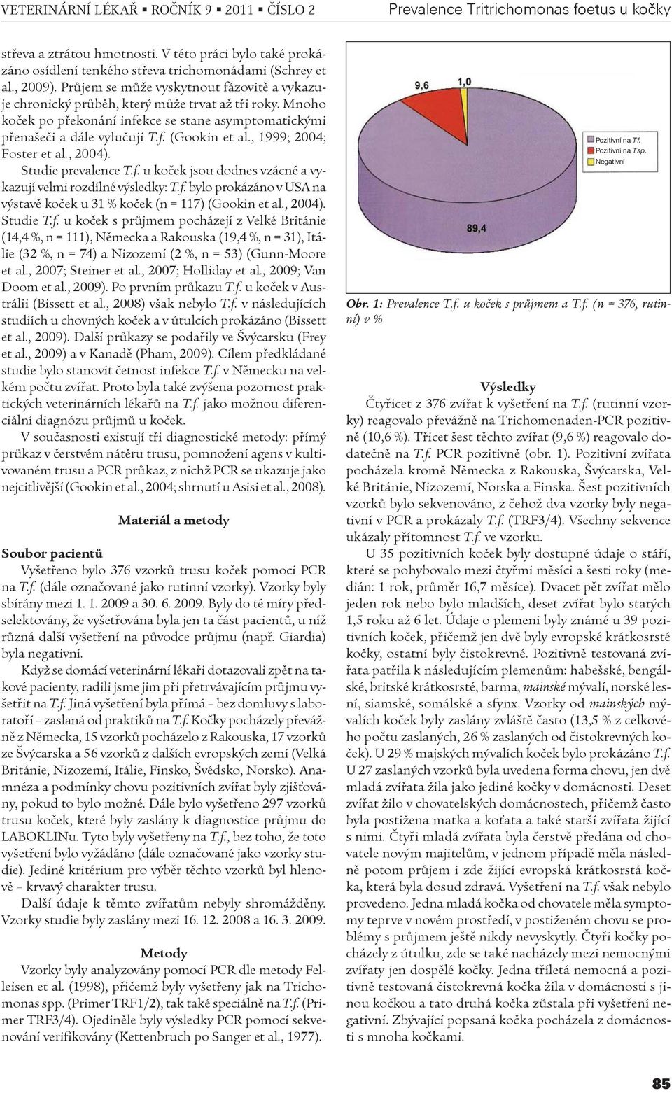 , 1999; 2004; Foster et al., 2004). Studie prevalence T.f. u koèek jsou dodnes vzácné a vykazují velmi rozdílné výsledky: T.f. bylo prokázáno v USA na výstavì koèek u 31 % koèek (n = 117) (Gookin et al.