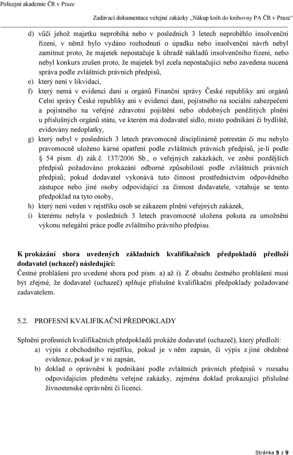 který nemá v evidenci daní u orgánů Finanční správy České republiky ani orgánů Celní správy České republiky ani v evidenci daní, pojistného na sociální zabezpečení a pojistného na veřejné zdravotní