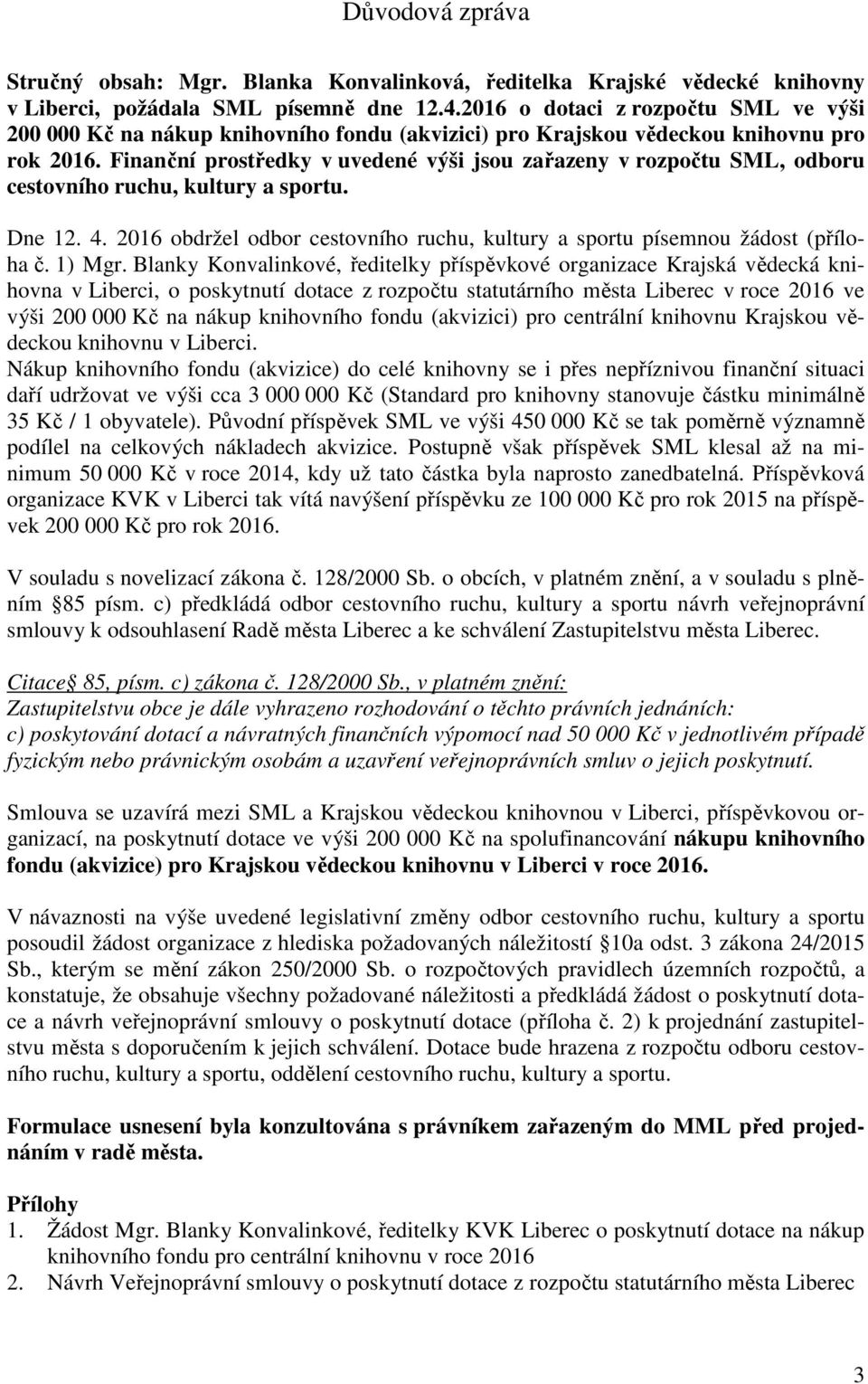 Finanční prostředky v uvedené výši jsou zařazeny v rozpočtu SML, odboru cestovního ruchu, kultury a sportu. Dne 12. 4. 2016 obdržel odbor cestovního ruchu, kultury a sportu písemnou žádost (příloha č.