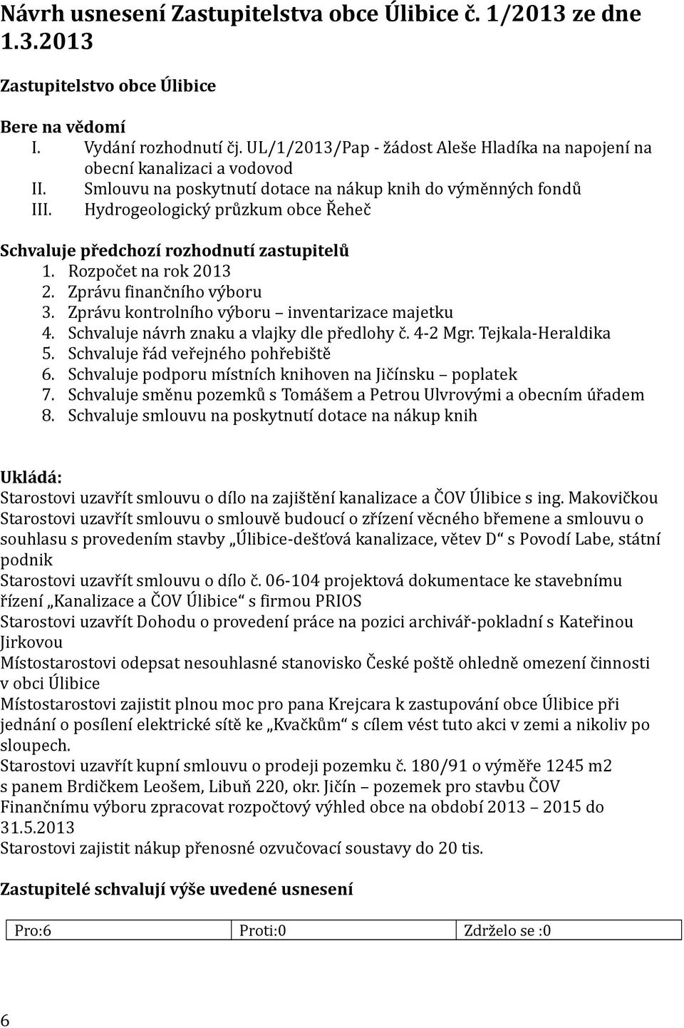 Hydrogeologický průzkum obce Řeheč Schvaluje předchozí rozhodnutí zastupitelů 1. Rozpočet na rok 2013 2. Zprávu finančního výboru 3. Zprávu kontrolního výboru inventarizace majetku 4.