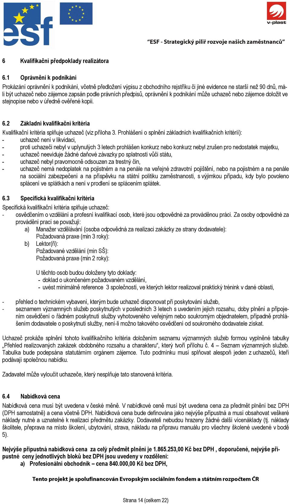 předpisů, oprávnění k podnikání může uchazeč nebo zájemce doložit ve stejnopise nebo v úředně ověřené kopii. 6.2 Základní kvalifikační kritéria Kvalifikační kritéria splňuje uchazeč (viz příloha 3.