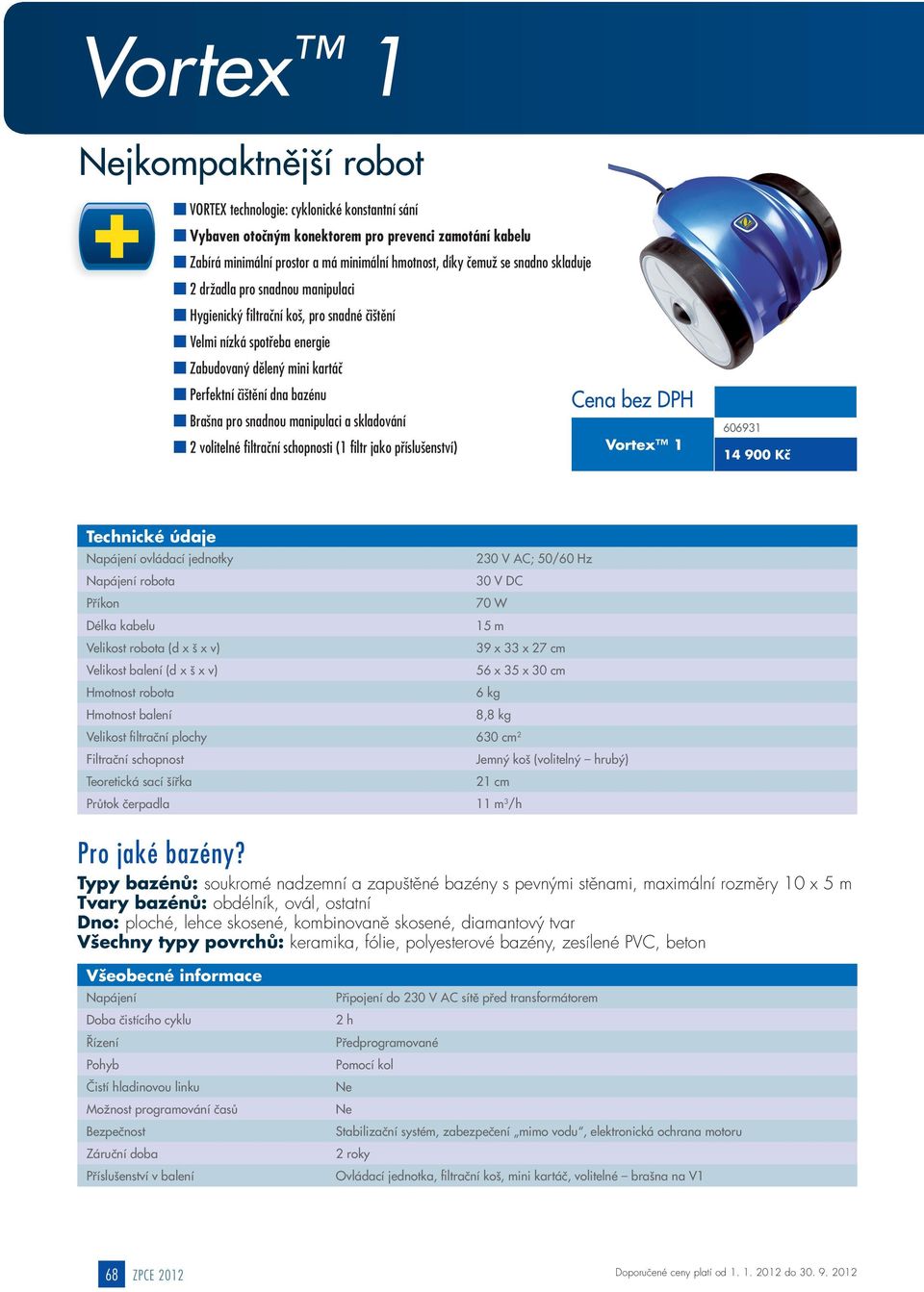 snadnou manipulaci a skladování 2 volitelné filtrační schopnosti (1 filtr jako příslušenství) Vortex 1 606931 14 900 Kč Délka kabelu 230 V AC; 50/60 Hz 70 W 15 m 39 x 33 x 27 cm 56 x 35 x 30 cm 6 kg