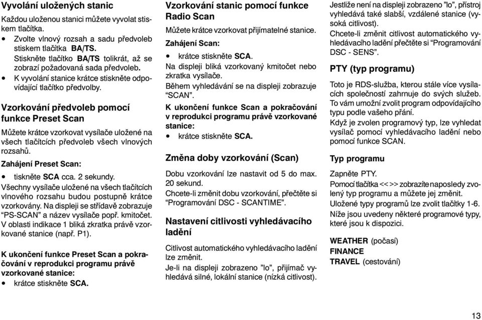 Vzorkování pøedvoleb pomocí funkce Preset Scan Mùžete krátce vzorkovat vysílaèe uložené na všech tlaèítcích pøedvoleb všech vlnových rozsahù. Zahájení Preset Scan: tisknìte SCA cca. 2 sekundy.