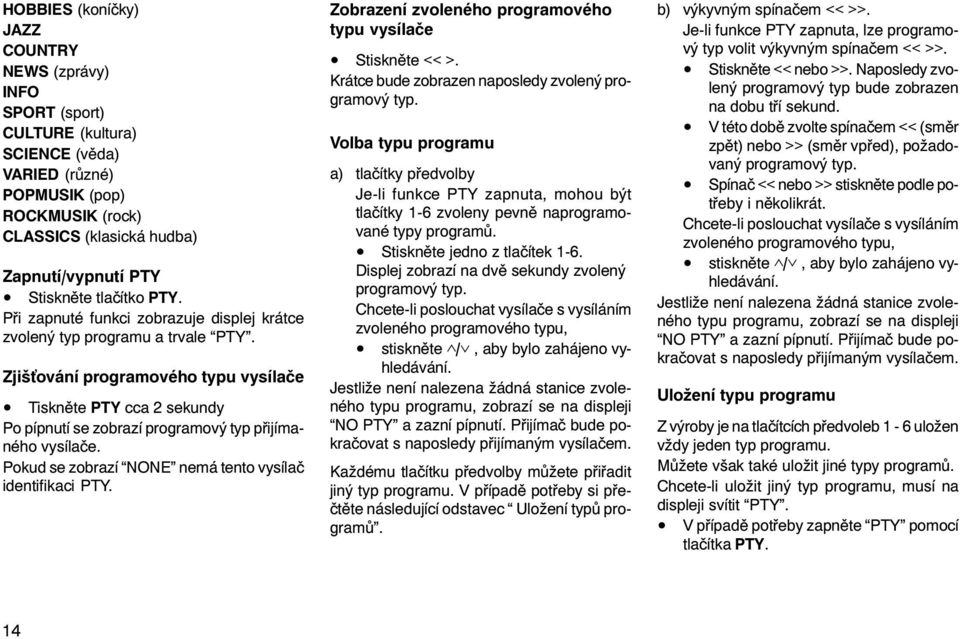 Zjiš ování programového typu vysílaèe Tisknìte PTY cca 2 sekundy Po pípnutí se zobrazí programový typ pøijímaného vysílaèe. Pokud se zobrazí NONE nemá tento vysílaè identifikaci PTY.