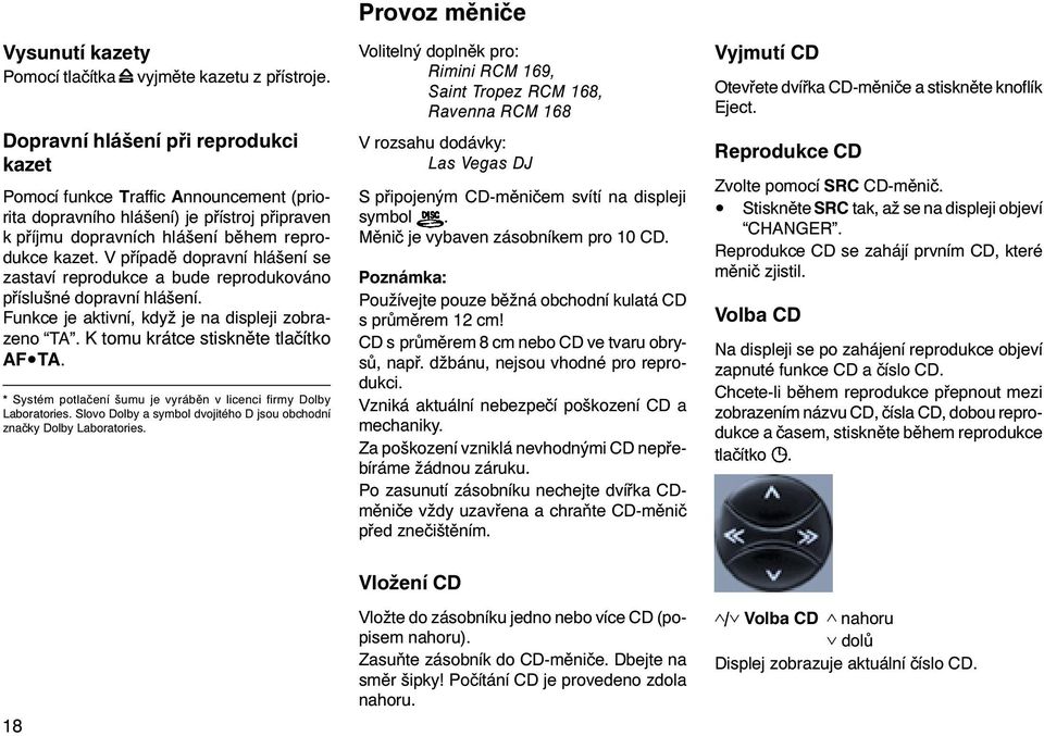 V pøípadì dopravní hlášení se zastaví reprodukce a bude reprodukováno pøíslušné dopravní hlášení. Funkce je aktivní, když je na displeji zobrazeno TA. K tomu krátce stisknìte tlaèítko AF TA.