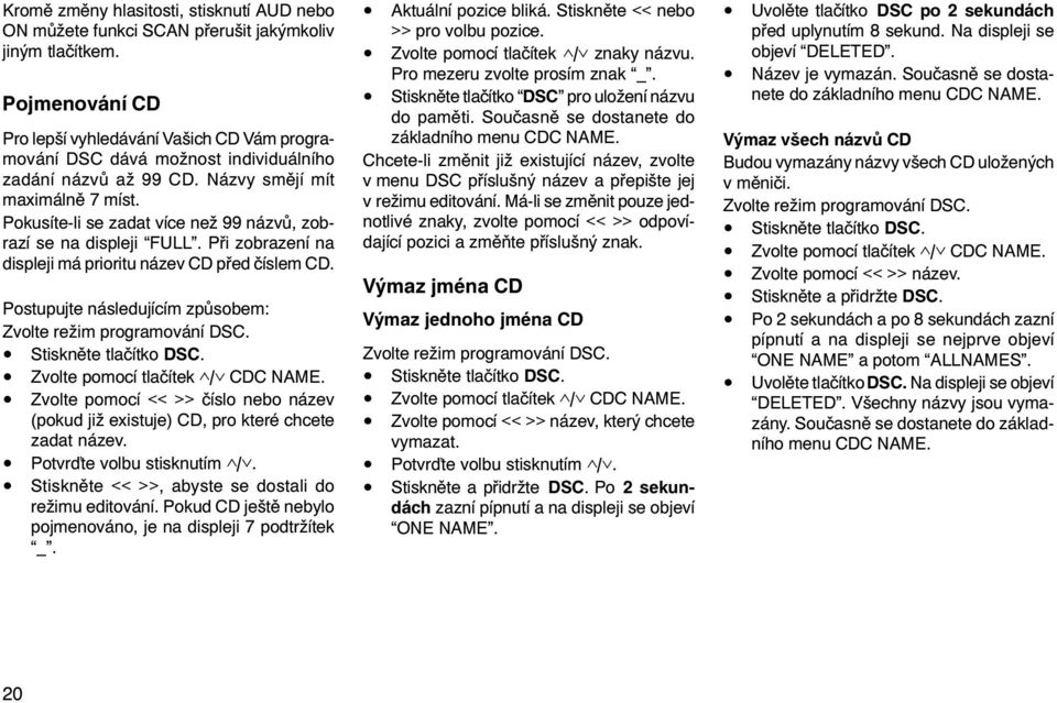 Pokusíte-li se zadat více než 99 názvù, zobrazí se na displeji FULL. Pøi zobrazení na displeji má prioritu název CD pøed èíslem CD. Postupujte následujícím zpùsobem: Zvolte režim programování DSC.