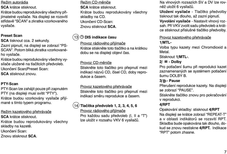 Ukonèení Scan/Preset Scan: SCA stisknout znovu. PTY-Scan PTY-Scan lze zahájit pouze pøi zapnutém PTY (na displeji musí svítit PTY ). Krátce budou vzorkovány vysílaèe pøijímané s tímto typem programu.