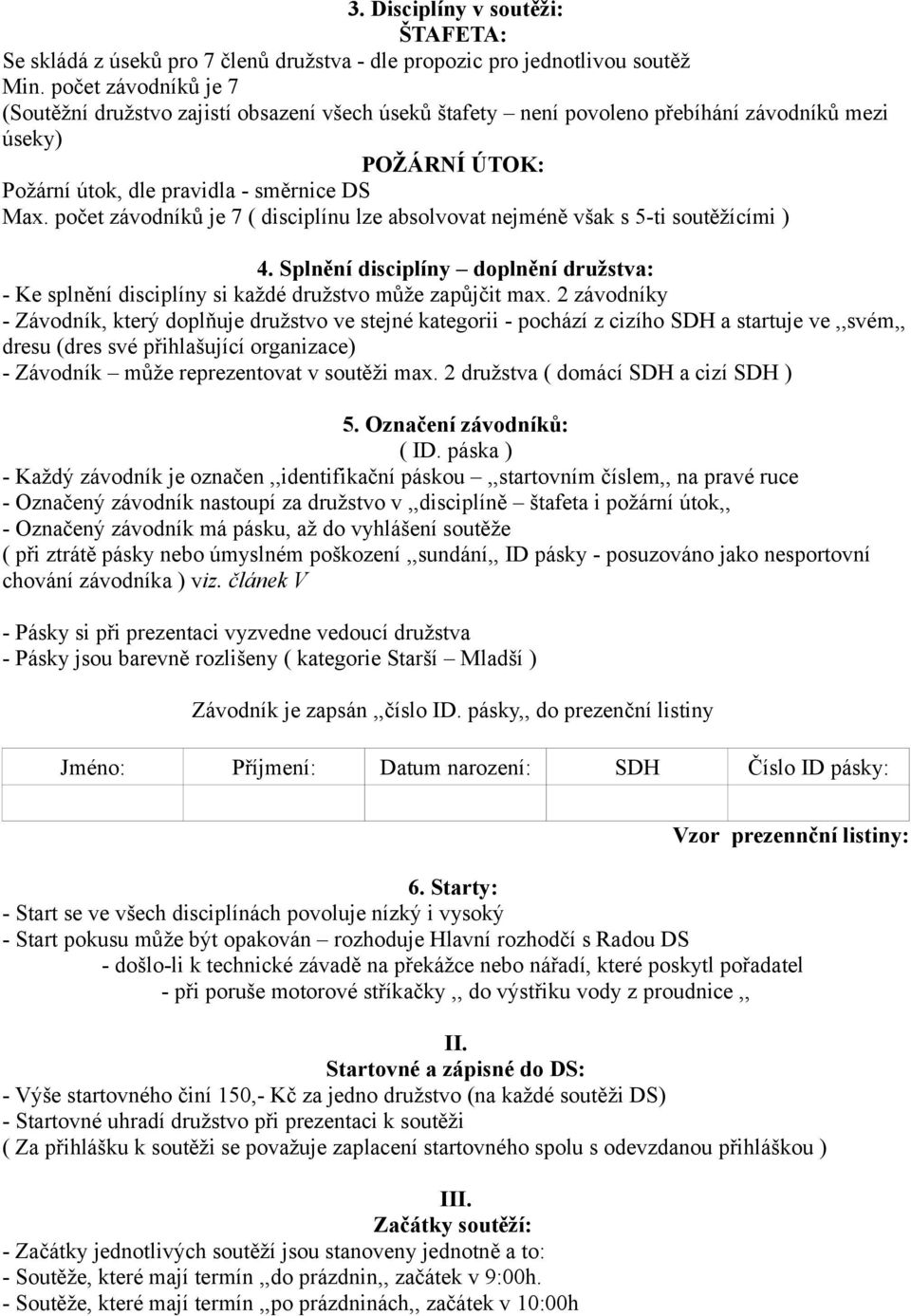 počet závodníků je 7 ( disciplínu lze absolvovat nejméně však s 5-ti soutěžícími ) 4. Splnění disciplíny doplnění družstva: - Ke splnění disciplíny si každé družstvo může zapůjčit max.