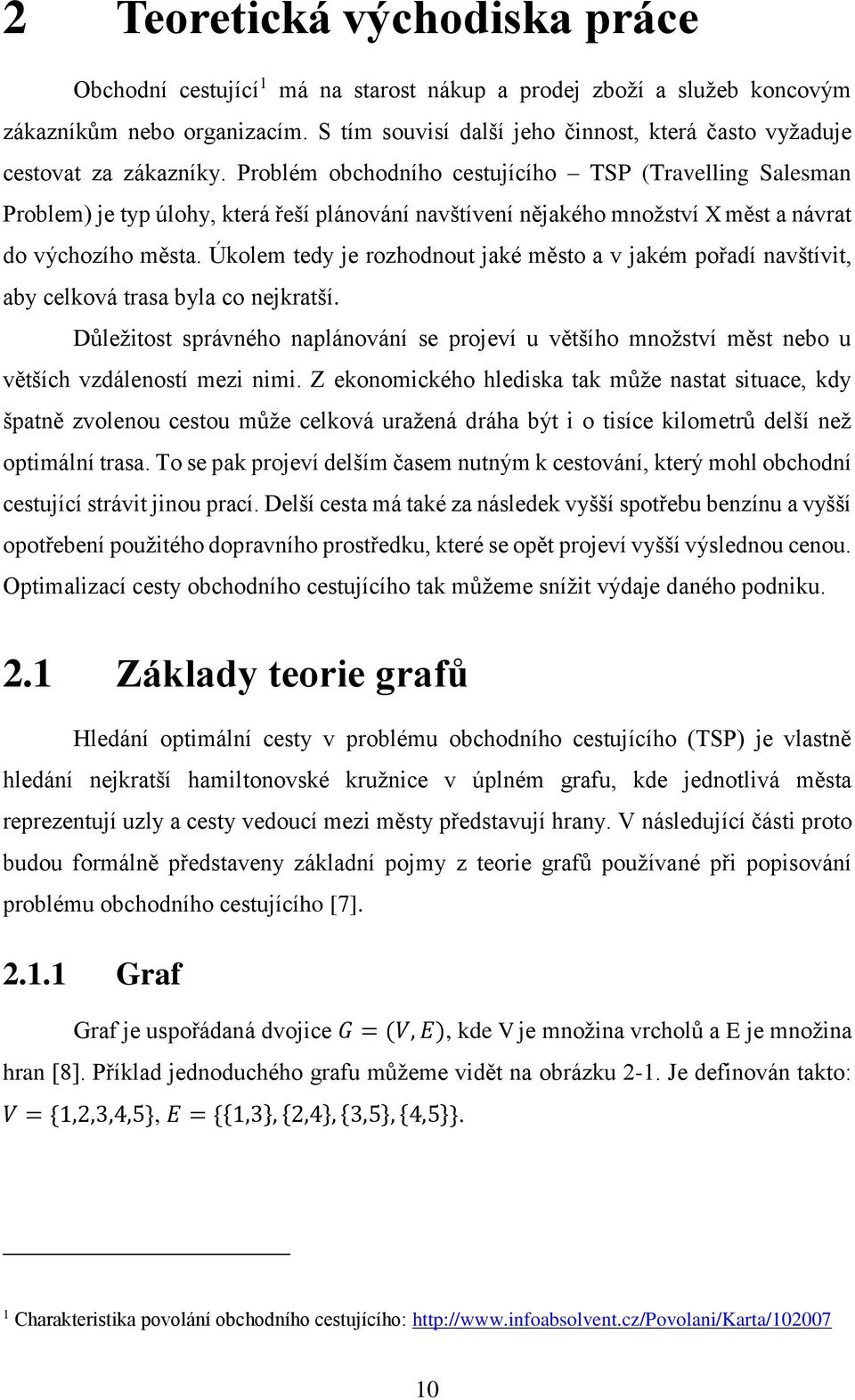 Problém obchodního cestujícího TSP (Travelling Salesman Problem) je typ úlohy, která řeší plánování navštívení nějakého množství X měst a návrat do výchozího města.
