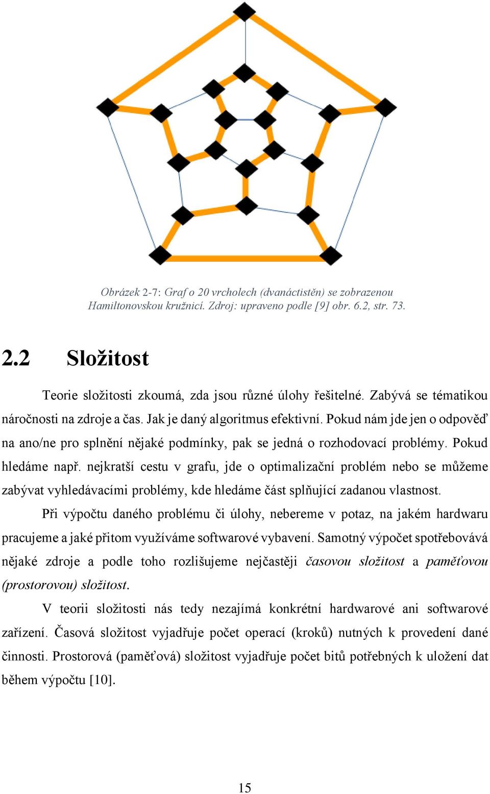 Pokud hledáme např. nejkratší cestu v grafu, jde o optimalizační problém nebo se můžeme zabývat vyhledávacími problémy, kde hledáme část splňující zadanou vlastnost.