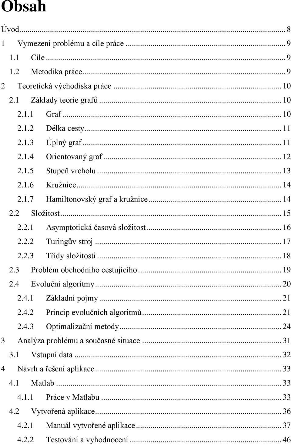 .. 16 2.2.2 Turingův stroj... 17 2.2.3 Třídy složitosti... 18 2.3 Problém obchodního cestujícího... 19 2.4 Evoluční algoritmy... 20 2.4.1 Základní pojmy... 21 2.4.2 Princip evolučních algoritmů... 21 2.4.3 Optimalizační metody.
