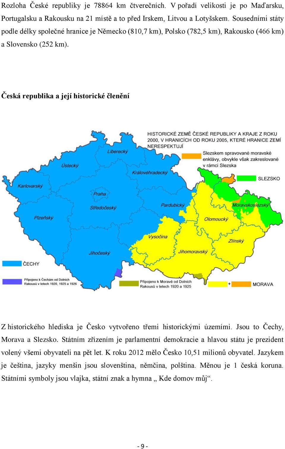 Česká republika a její historické členění Z historického hlediska je Česko vytvořeno třemi historickými územími. Jsou to Čechy, Morava a Slezsko.