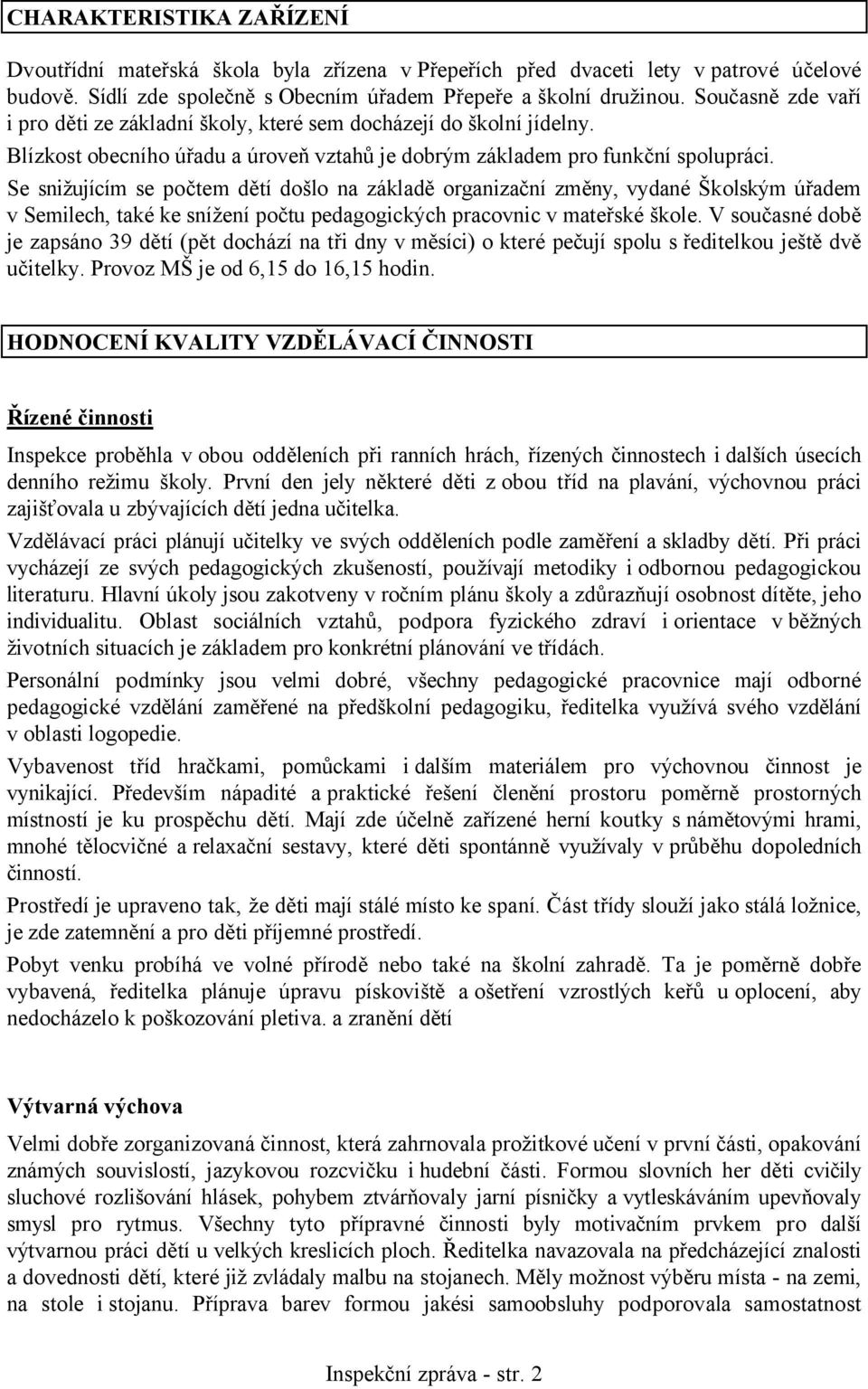 Se snižujícím se počtem dětí došlo na základě organizační změny, vydané Školským úřadem v Semilech, také ke snížení počtu pedagogických pracovnic v mateřské škole.