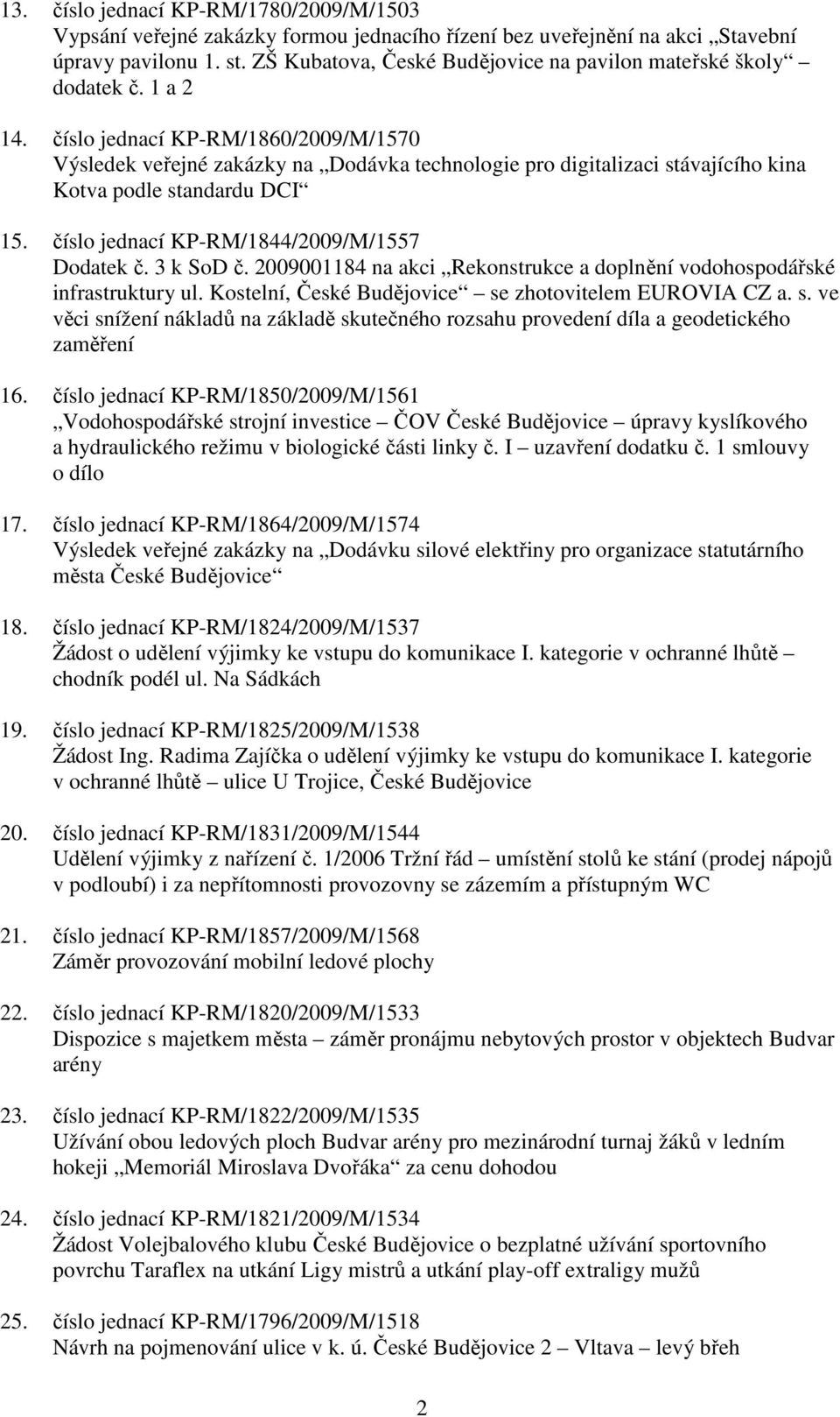 číslo jednací KP-RM/1860/2009/M/1570 Výsledek veřejné zakázky na Dodávka technologie pro digitalizaci stávajícího kina Kotva podle standardu DCI 15. číslo jednací KP-RM/1844/2009/M/1557 Dodatek č.