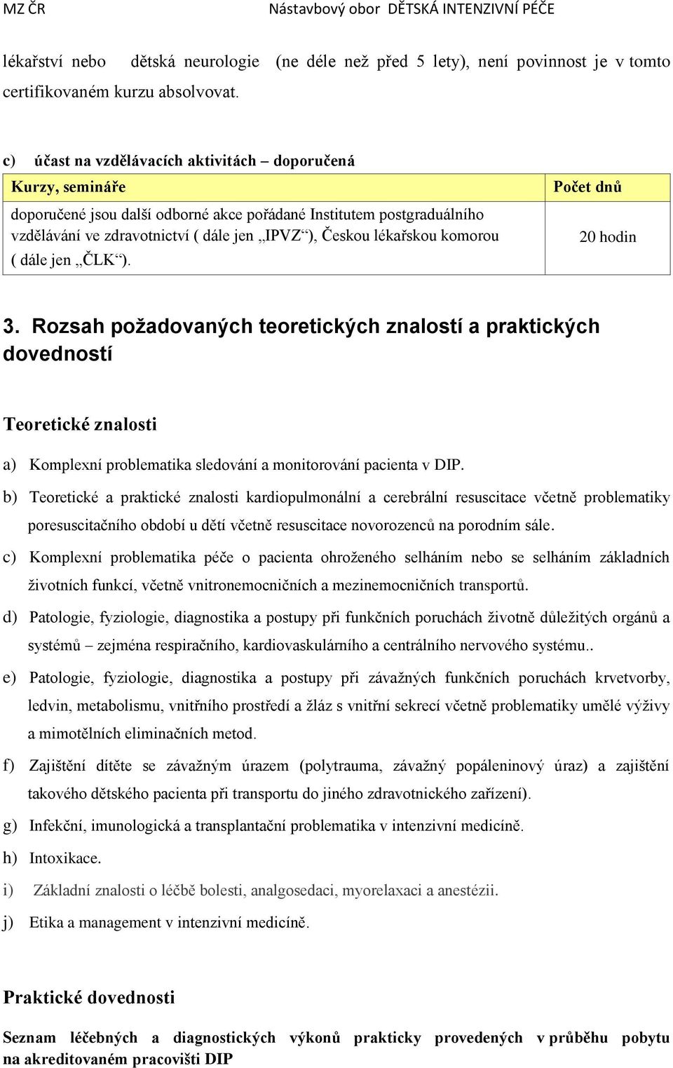 postgraduálního vzdělávání ve zdravotnictví ( dále jen IPVZ ), Českou lékařskou komorou ( dále jen ČLK ). Počet dnů 20 hodin 3.